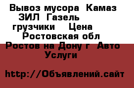 Вывоз мусора. Камаз. ЗИЛ. Газель. 24 / 7. грузчики. › Цена ­ 35 - Ростовская обл., Ростов-на-Дону г. Авто » Услуги   